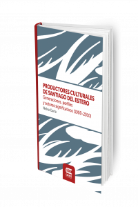 PRODUCTORES CULTURALES DE SANTIAGO DEL ESTERO. Generaciones, perfiles y actores significativos (1900-2010)