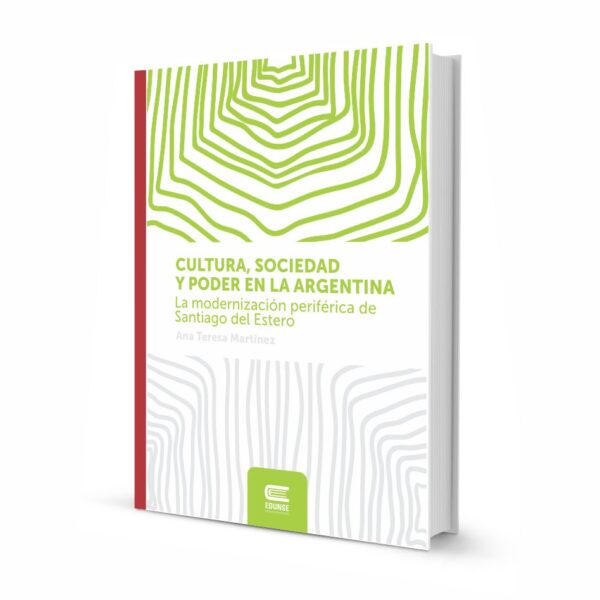 CULTURA, SOCIEDAD Y PODER EN LA ARGENTINA. La modernización periférica de Santiago del Estero
