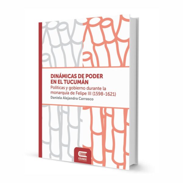 DINÁMICAS DE PODER EN EL TUCUMÁN. Políticas y gobierno durante la monarquía de Felipe III (1598-1621)